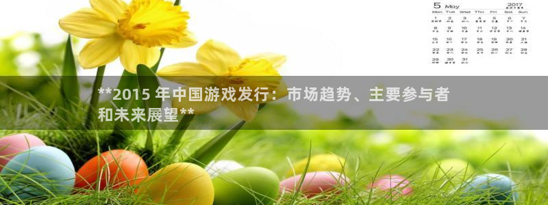 蓝狮是什么：**2015 年中国游戏发行：市场趋势、主要参与者
和未来展望**
