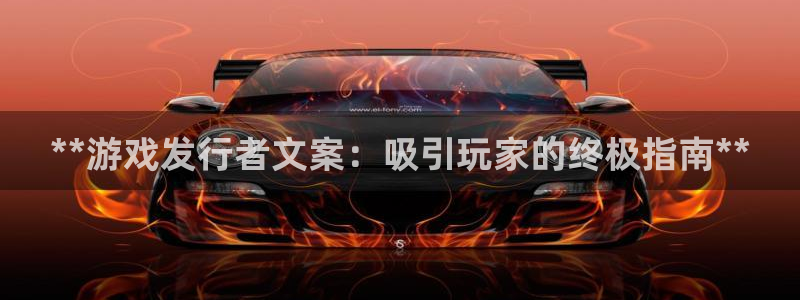 蓝狮在线主营业务：**游戏发行者文案：吸引玩家的终极指南**
