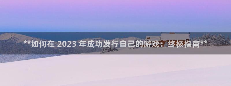 蓝狮子公司怎么样知乎：**如何在 2023 年成功发行自己的游戏：终极指南**