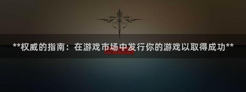 蓝狮电子科技股票：**权威的指南：在游戏市场中发行你的游戏以取得成功**