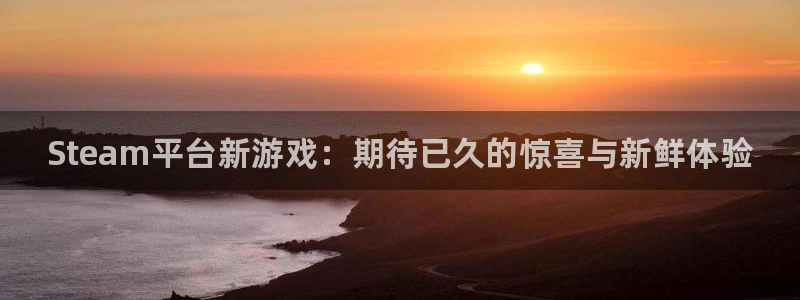 蓝狮在线登录注册账号安全吗：Steam平台新游戏：期待已久的惊喜与新鲜体验