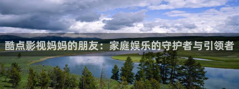 伊人电影院：酷点影视妈妈的朋友：家庭娱乐的守护者与引领者