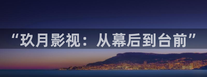 伊人影院动态图：“玖月影视：从幕后到台前”