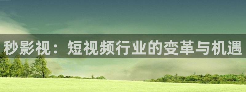 伊人影院222：秒影视：短视频行业的变革与机遇